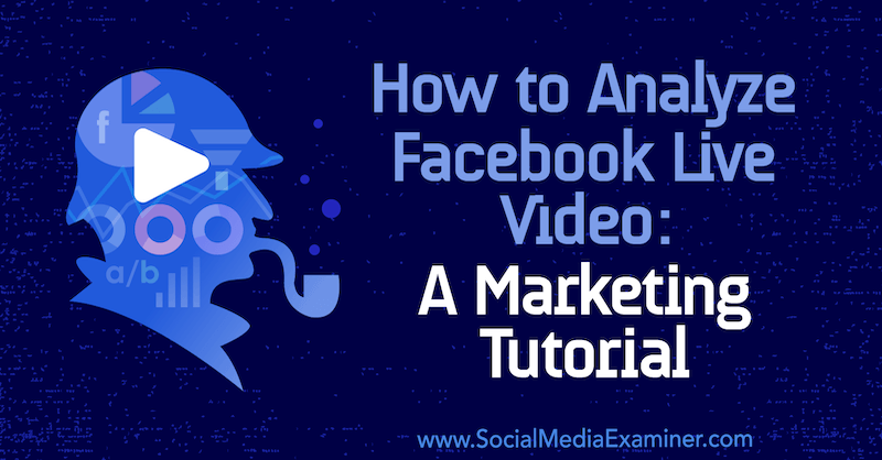 Kaip analizuoti „Facebook Live Video“: Lurijos Petrucci rinkodaros pamoka socialinės žiniasklaidos eksperte.