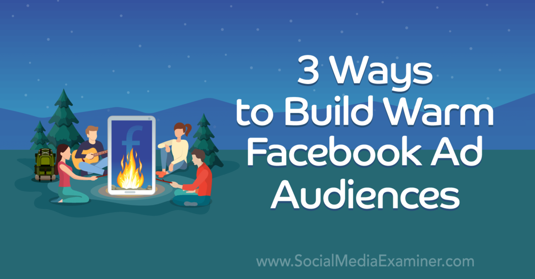 3 būdai sukurti šiltą „Facebook“ skelbimų auditoriją: socialinės žiniasklaidos ekspertas