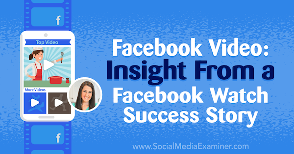 „Facebook“ vaizdo įrašas: „Facebook Watch“ sėkmės istorijos įžvalga su Rachel Farnsworth įžvalgomis socialinės žiniasklaidos rinkodaros tinklaraštyje.