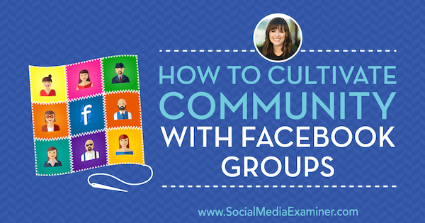 Kaip puoselėti bendruomenę naudojant „Facebook“ grupes, kuriose pateikiama Dana Malstaff įžvalga socialinės žiniasklaidos rinkodaros tinklalaidėje.