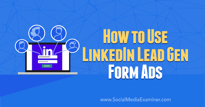 Kaip naudoti „LinkedIn Lead Lead Form“ skelbimus, kuriuos pateikė AJ Wilcoxas socialinės žiniasklaidos eksperte.