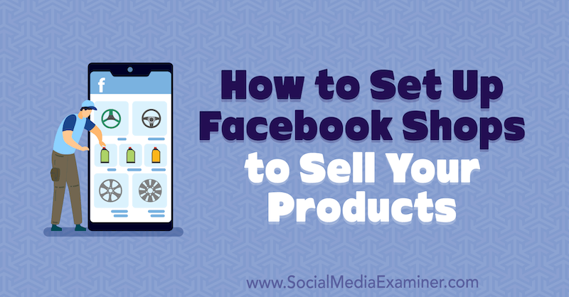 Kaip įsteigti „Facebook“ parduotuves parduoti savo produktus, pateikė Mari Smith socialinės žiniasklaidos eksperto puslapyje.