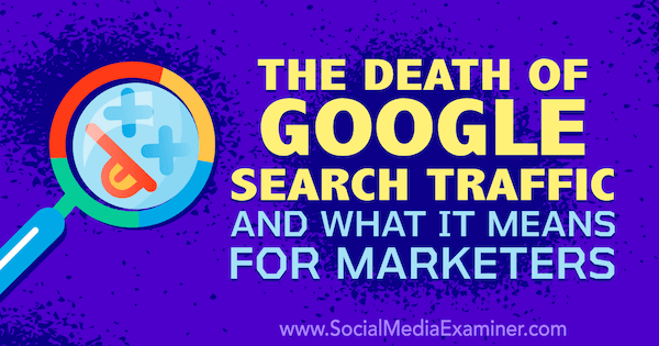 „Google“ paieškos srauto mirtis ir ką tai reiškia rinkodaros specialistams, pateikiantis „Michael Stelzner“, „Social Media Examiner“ įkūrėjo, mintis.