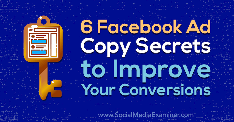 6 „Facebook“ skelbimų kopijavimo paslaptys, siekiant pagerinti jūsų konversijas: socialinės žiniasklaidos ekspertas