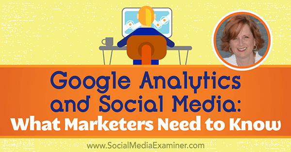 „Google Analytics“ ir socialinė žiniasklaida: ką rinkodaros specialistai turi žinoti, pateikdami Annie Cushing įžvalgas socialinės žiniasklaidos rinkodaros tinklalaidėje.