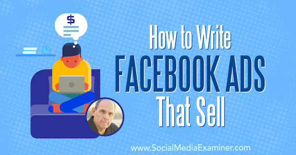 Kaip rašyti „Facebook“ skelbimus, kurie parduodami su Ken Moskowitz įžvalgomis socialinės žiniasklaidos rinkodaros tinklalaidėje.