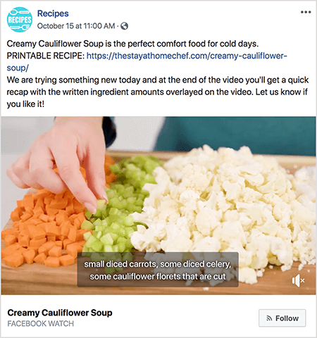 Tai vaizdo įrašo, kuriame rodomi užrašai, ekrano kopija. Vaizdo įrašas yra iš Rachel Farnsworth „Facebook Watch“ laidos „Receptai“. Vaizdo įrašo tekste sakoma: „Kreminė žiedinių kopūstų sriuba yra puikus komforto maistas šaltoms dienoms. SPAUSDINAMAS RECEPTAS: https://thestayathomechef.com/creamy-cauliflower-soup/. Mes bandome ką nors naujo šiandien ir vaizdo įrašo pabaigoje gausite greitą atsiliepimą su užrašytų ingredientų kiekiais, perdengtais vaizdo įraše. Praneškite mums, jei jums tai patinka! Vaizdo įraše vis dar matyti, kaip baltos moters ranka iš pjaustymo lentos paima gabalėlį supjaustyto saliero. Ant pjovimo yra supjaustytų daržovių eilės. Iš kairės į dešinę tos daržovės yra morkos, salierai ir žiediniai kopūstai. Vaizdo įrašo antraštė turi pilką foną ir baltą tekstą. Joje parašyta „mažos morkos kubeliais, kubeliais supjaustyti salierai, kiti žiedinių kopūstų žiedynai, supjaustyti“. Apatiniame kairiajame kampe yra vaizdo įrašo pavadinimas „Kreminė žiedinių kopūstų sriuba“ paryškintu juodu tekstu. Po pavadinimu pilkas tekstas yra „Facebook Watch“. Apatiniame dešiniajame kampe yra šviesiai pilkas mygtukas su RSS piktograma ir tekstu „Stebėti“.