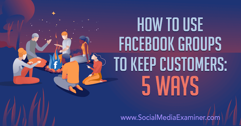 Kaip naudotis „Facebook“ grupėmis norint išlaikyti klientus: 5 būdai, kuriuos pateikė Mia Fileman socialinės žiniasklaidos eksperte.