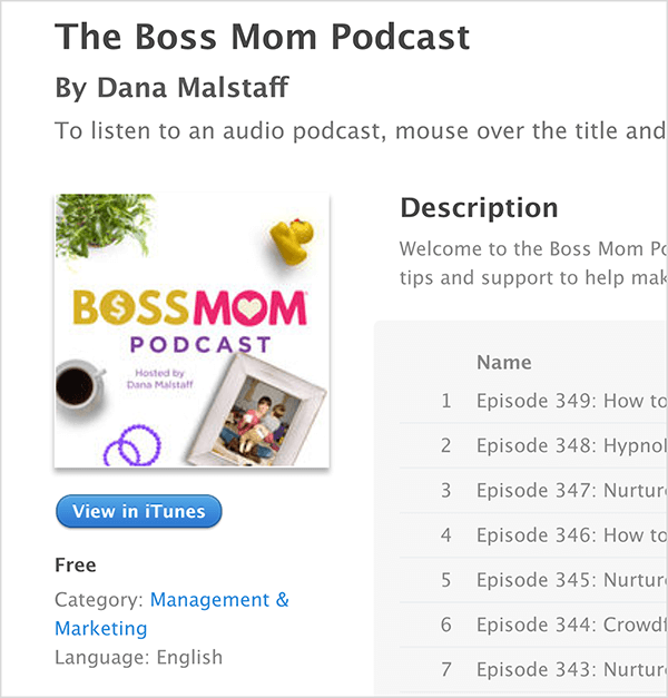 Tai „Dana Malstaff“ „The Boss Mom Podcast“ „iTunes“ ekrano ekrano kopija. Po pavadinimu yra tinklalaidės viršelio vaizdas, kuriame augalas, guminė antis, kavos puodelis, purpuriniai žiedai ir įrėminta šeimos nuotrauka išdėstyti aplink pavadinimą. Tinklalaidė yra nemokama ir priskirta vadybai ir rinkodarai. Aprašymas ir epizodų sąrašas rodomi dešinėje, bet jie yra nutraukti ekrano kopijoje.