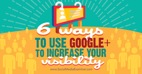 šeši būdai, kaip naudoti „Google +“ matomumui padidinti