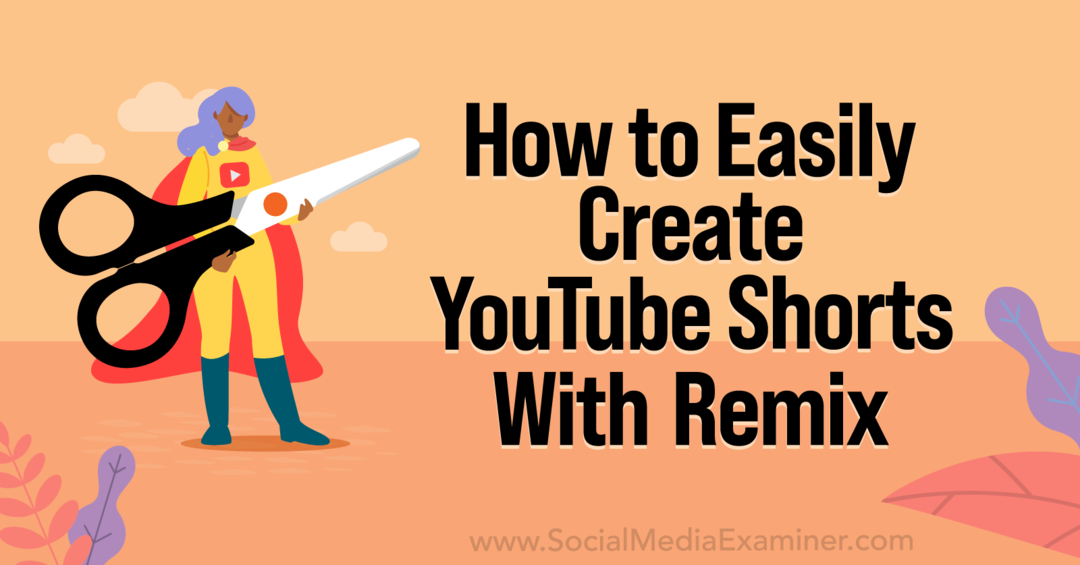 Kaip lengvai sukurti „YouTube“ šortus naudojant „YouTube Remix-Social Media Examiner“.