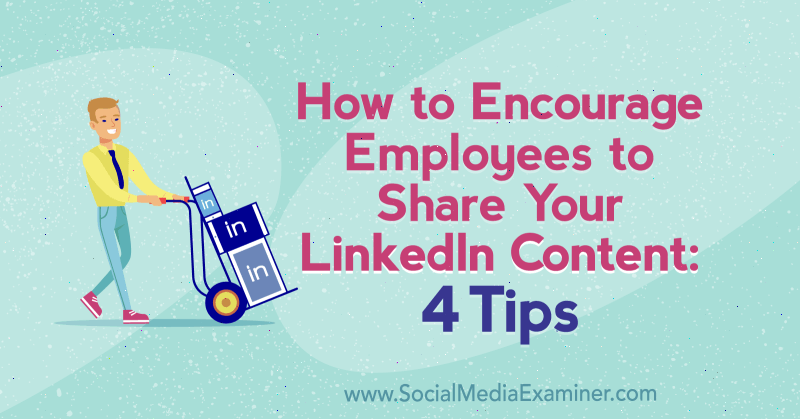 Kaip paskatinti darbuotojus dalytis jūsų „LinkedIn“ turiniu: 4 Luan Wise patarimai socialinės žiniasklaidos eksperte.