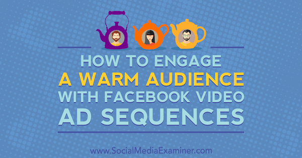 Kaip pritraukti šiltą auditoriją naudodamiesi „Facebook“ vaizdo įrašų skelbimų sekomis, kurias pateikė Serena Ryan socialinės žiniasklaidos eksperte.
