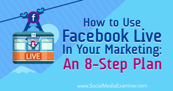 Kaip naudoti „Facebook Live“ savo rinkodaroje: 8 žingsnių planas: socialinės žiniasklaidos ekspertas