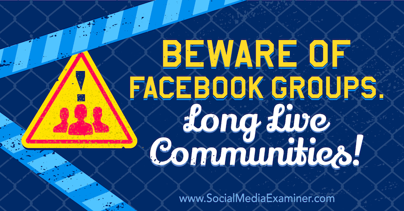 Saugokitės „Facebook“ grupių. Tegyvuoja bendruomenės! su „Social Media Examiner“ įkūrėjo Michaelo Stelznerio nuomone