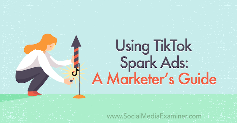 „TikTok Spark“ skelbimų naudojimas: rinkodaros vadovas socialinės žiniasklaidos tikrintojui.