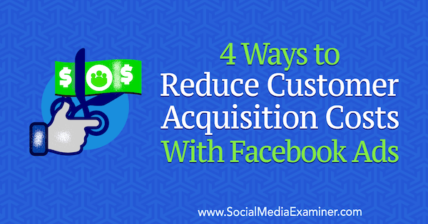 4 būdai, kaip sumažinti klientų įsigijimo išlaidas, naudojant „Marcus Ho“ „Facebook“ skelbimus socialinės žiniasklaidos eksperte.