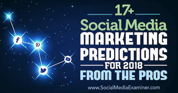 Daugiau nei 17 socialinės žiniasklaidos rinkodaros prognozių 2018 m. Iš socialinės žiniasklaidos eksperto profesionalų.