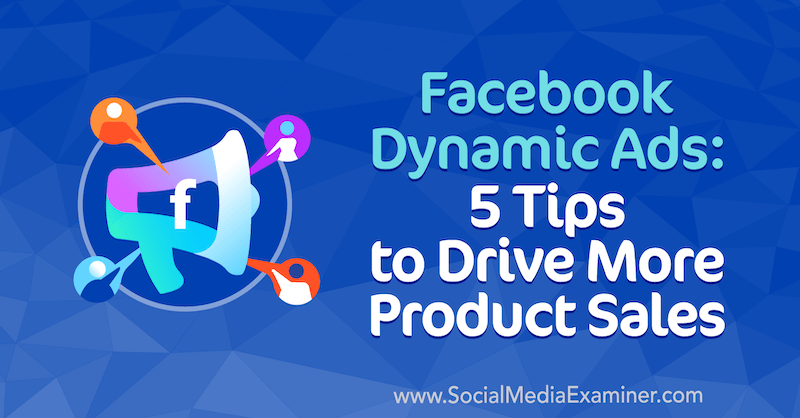 „Facebook“ dinaminiai skelbimai: 5 patarimai, kaip paskatinti daugiau produktų parduoti, kurį pateikė Adrianas Tilley iš „Social Media Examiner“.