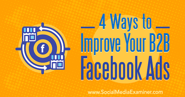 4 būdai, kaip pagerinti jūsų B2B „Facebook“ skelbimus, kuriuos pateikė Peteris Dulay socialinės žiniasklaidos priemonių tikrintuve.