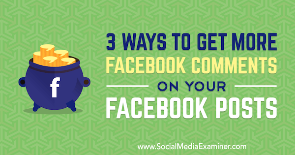 3 būdai, kaip gauti daugiau „Facebook“ komentarų apie savo „Facebook“ įrašus, kuriuos pateikė Ann Smarty socialinės žiniasklaidos eksperte.