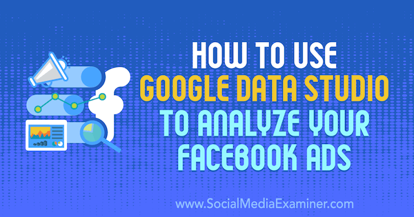 Kaip naudotis „Google Data Studio“ analizuojant Karley Ice „Facebook“ skelbimus socialinės žiniasklaidos eksperte.