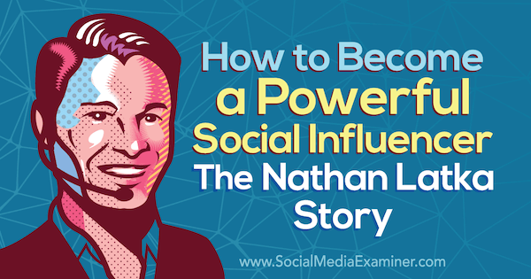 Kaip tapti galingu įtakotoju: „Nathan Latka“ istorija su Nathan Latka įžvalgomis socialinės žiniasklaidos rinkodaros tinklaraštyje.