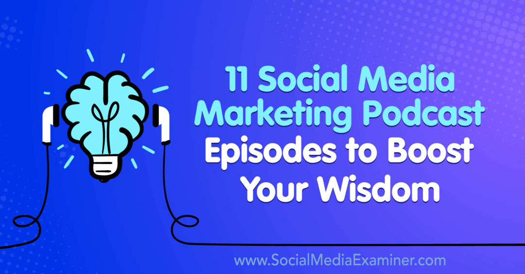 11 socialinių tinklų rinkodaros tinklalaidžių epizodų, padedančių padidinti jūsų išmintį: socialinės žiniasklaidos ekspertas