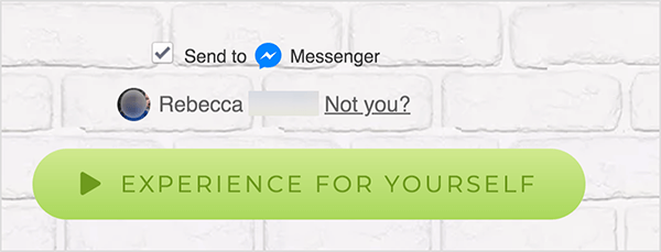 Prie „Facebook Messenger“ prijungtame tinklalapyje žymės langelis Siųsti rodomas šalia mėlynos „Messenger“ piktogramos ir žodžio „Messenger“. Žemiau yra neryški profilio nuotrauka ir vardas Rebecca. Šalia nuotraukos ir vardo yra nuoroda „Ne tu?“ Po šiomis parinktimis yra šviesiai žalias mygtukas su a tamsiau žalia „Play“ piktograma ir tekstas „Patirk pats“. Vartotojai, spustelėję šį mygtuką, prisijungia prie „Messenger“ bot. Mary Kathryn Johnson paaiškina, kad tinklalapis, kuriame pateikiama nuoroda į „Messenger“, turi naudoti šį formatą, kad būtų laikomasi „Facebook“ paslaugų teikimo sąlygų ir kitos politikos.