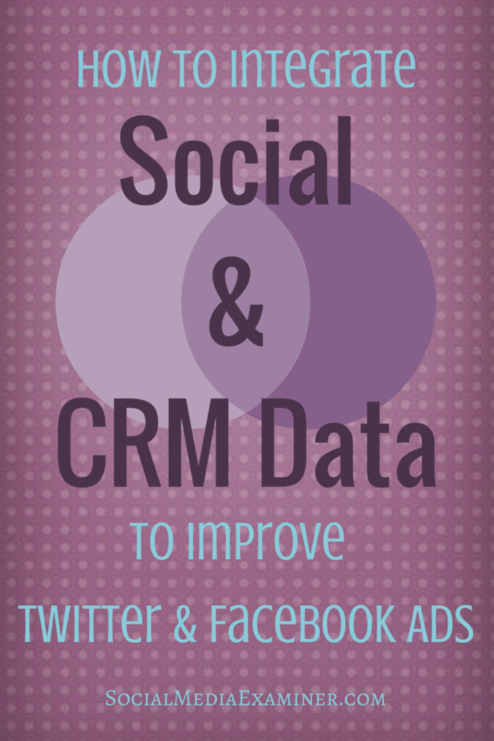 Kaip integruoti socialinius ir CRM duomenis, kad pagerintumėte „Twitter“ ir „Facebook“ skelbimus: socialinės žiniasklaidos ekspertas