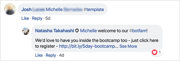Tai „Facebook“ grupės „Facebook“ komentarų ekrano kopija. Komentatorius, vardu Josh, pažymėjo draugą ir naudojo žymą #template, kad gautų nemokamą šabloną. Natasha Takahashi atsakė pasveikinti pažymėtą draugą ir išreikšti viltį, kad ji taip pat užsiregistruos į „bootcamp“. Paprašiusi registruotojų pasiųsti draugą mainais į nemokamą šabloną, „Bots“ mokykla galėjo sudaryti labai aktyvių dalyvių ir robotų prenumeratorių sąrašą prieš jų pristatymą.